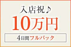 入店お祝い10万円♪4日間フルバックもあります！